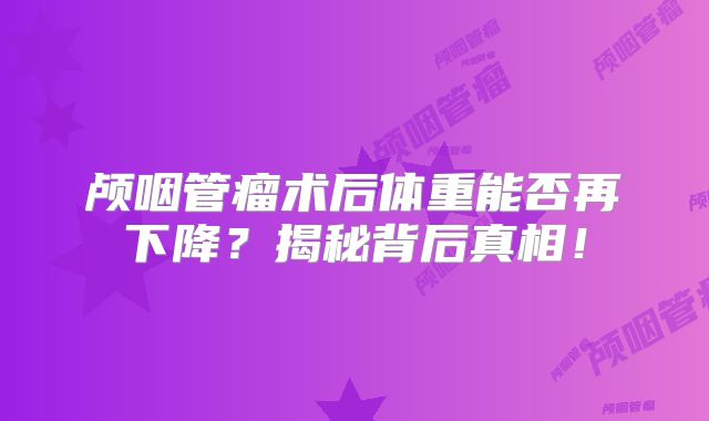 颅咽管瘤术后体重能否再下降？揭秘背后真相！