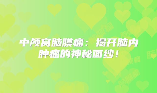 中颅窝脑膜瘤：揭开脑内肿瘤的神秘面纱！