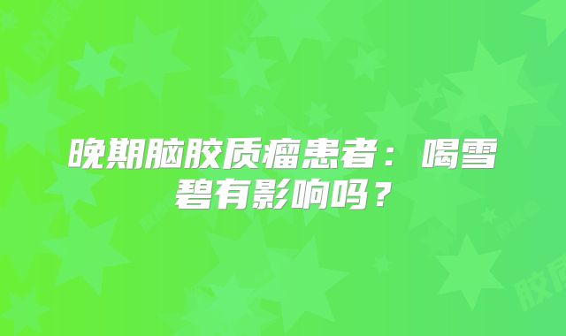 晚期脑胶质瘤患者：喝雪碧有影响吗？
