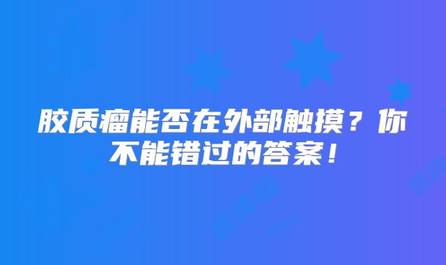 胶质瘤能否在外部触摸？你不能错过的答案！