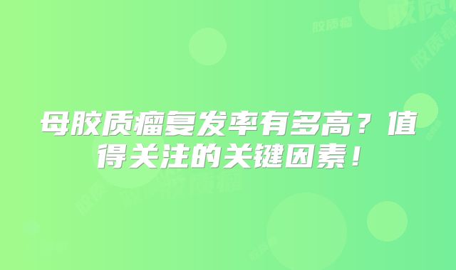 母胶质瘤复发率有多高？值得关注的关键因素！