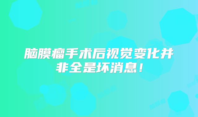 脑膜瘤手术后视觉变化并非全是坏消息！