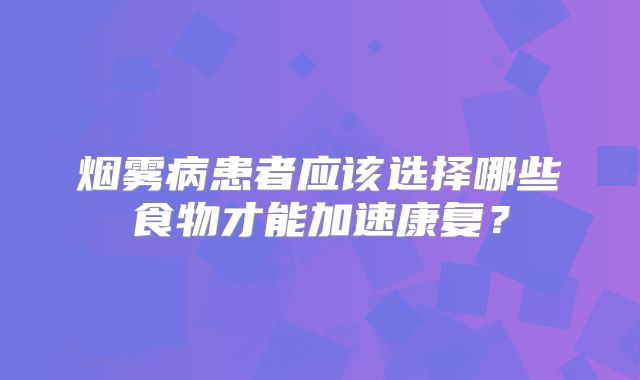 烟雾病患者应该选择哪些食物才能加速康复？