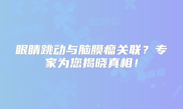 眼睛跳动与脑膜瘤关联？专家为您揭晓真相！