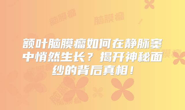 额叶脑膜瘤如何在静脉窦中悄然生长？揭开神秘面纱的背后真相！