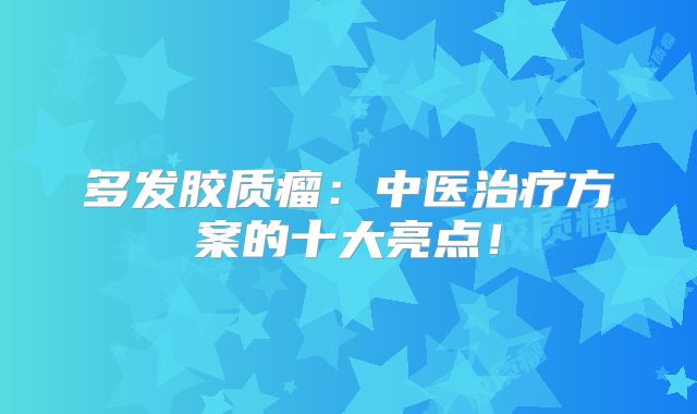 多发胶质瘤：中医治疗方案的十大亮点！