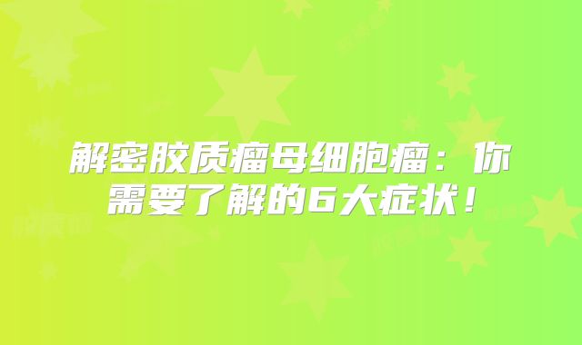解密胶质瘤母细胞瘤：你需要了解的6大症状！