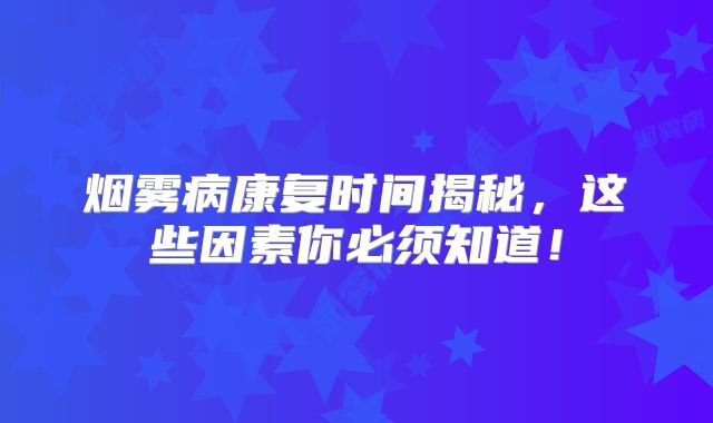 烟雾病康复时间揭秘，这些因素你必须知道！