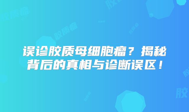 误诊胶质母细胞瘤？揭秘背后的真相与诊断误区！