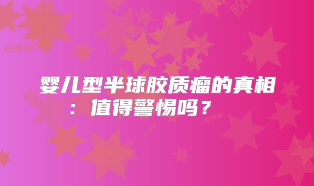 婴儿型半球胶质瘤的真相：值得警惕吗？  
