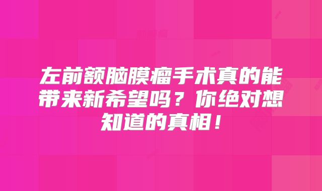 左前额脑膜瘤手术真的能带来新希望吗？你绝对想知道的真相！