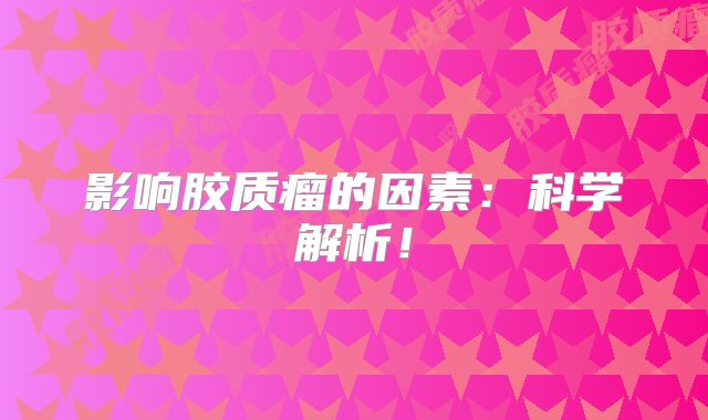 影响胶质瘤的因素：科学解析！