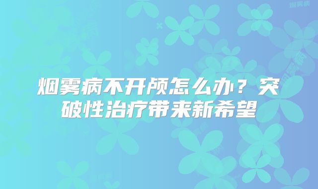 烟雾病不开颅怎么办？突破性治疗带来新希望