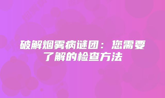 破解烟雾病谜团：您需要了解的检查方法