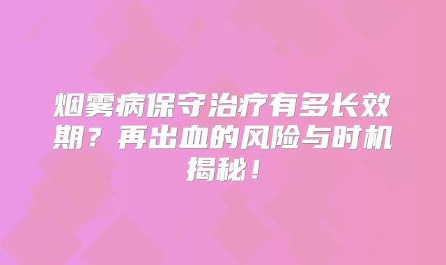 烟雾病保守治疗有多长效期？再出血的风险与时机揭秘！