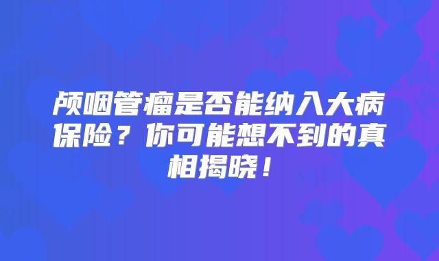 颅咽管瘤是否能纳入大病保险？你可能想不到的真相揭晓！