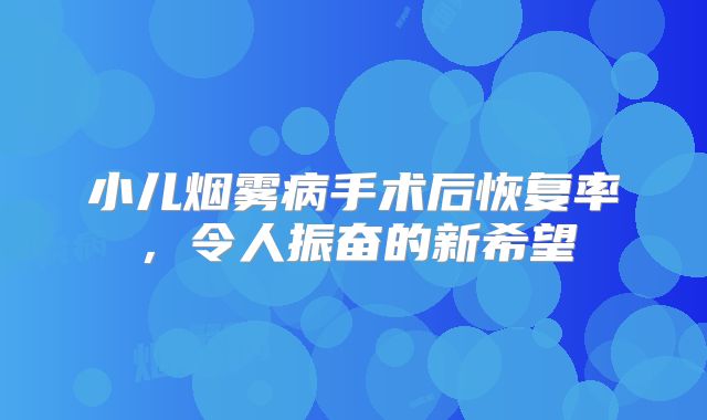 小儿烟雾病手术后恢复率，令人振奋的新希望