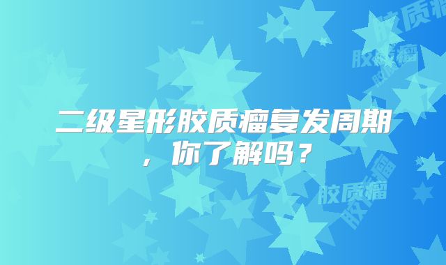 二级星形胶质瘤复发周期，你了解吗？