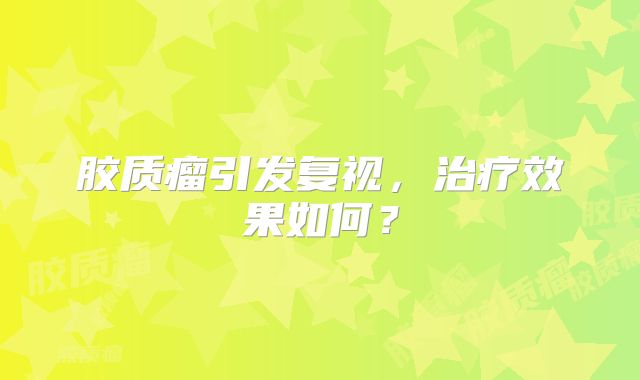 胶质瘤引发复视，治疗效果如何？