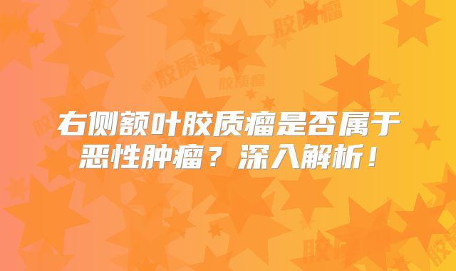 右侧额叶胶质瘤是否属于恶性肿瘤？深入解析！