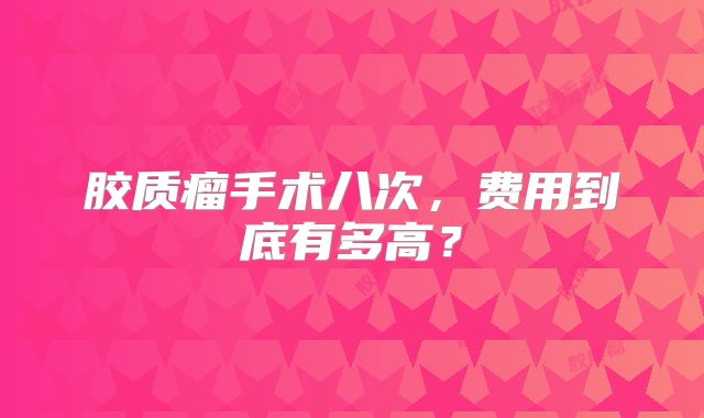 胶质瘤手术八次，费用到底有多高？
