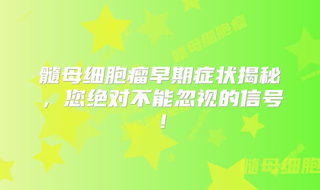 髓母细胞瘤早期症状揭秘，您绝对不能忽视的信号！
