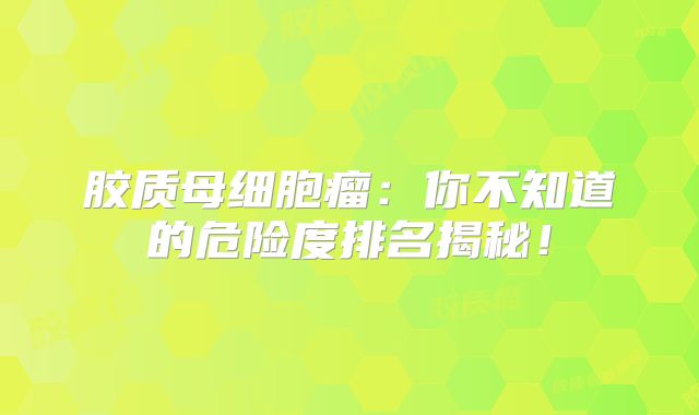 胶质母细胞瘤：你不知道的危险度排名揭秘！