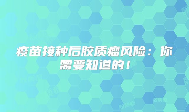 疫苗接种后胶质瘤风险：你需要知道的！