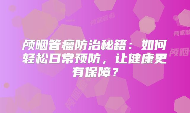 颅咽管瘤防治秘籍：如何轻松日常预防，让健康更有保障？