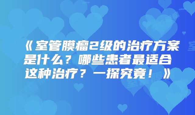 《室管膜瘤2级的治疗方案是什么？哪些患者最适合这种治疗？一探究竟！》