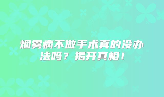 烟雾病不做手术真的没办法吗？揭开真相！