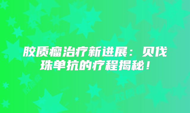 胶质瘤治疗新进展：贝伐珠单抗的疗程揭秘！
