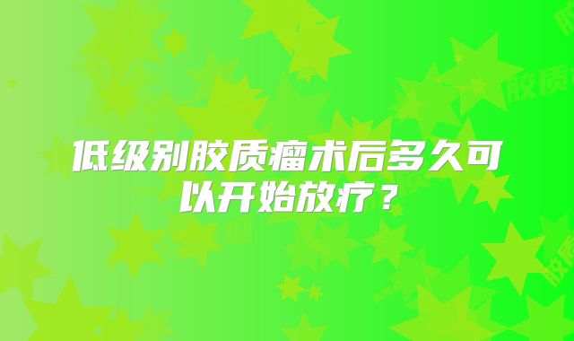 低级别胶质瘤术后多久可以开始放疗？