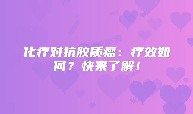 化疗对抗胶质瘤：疗效如何？快来了解！