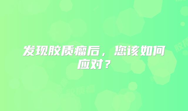 发现胶质瘤后，您该如何应对？