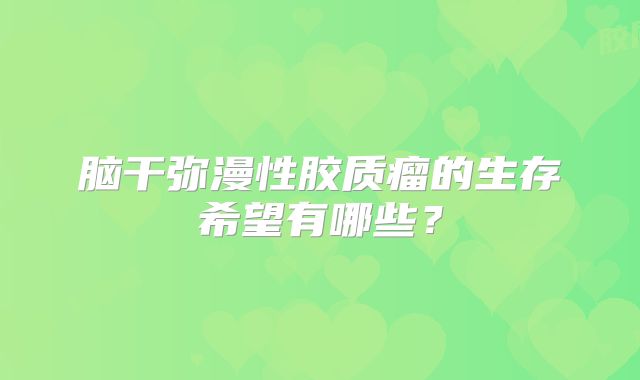 脑干弥漫性胶质瘤的生存希望有哪些？