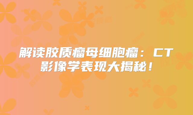 解读胶质瘤母细胞瘤：CT影像学表现大揭秘！