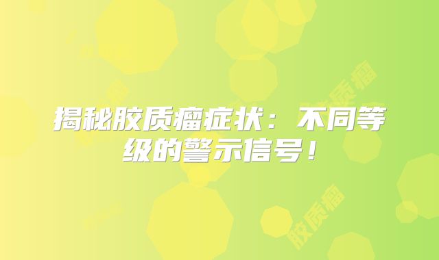 揭秘胶质瘤症状：不同等级的警示信号！