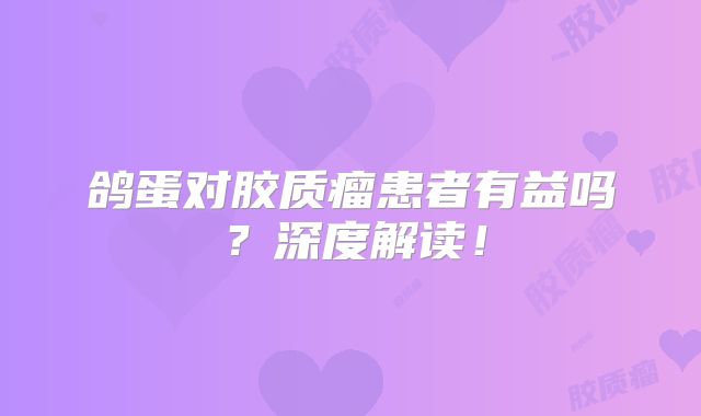 鸽蛋对胶质瘤患者有益吗？深度解读！
