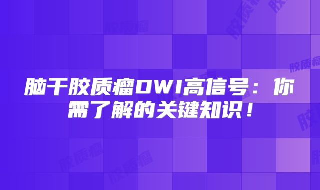 脑干胶质瘤DWI高信号：你需了解的关键知识！
