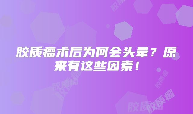 胶质瘤术后为何会头晕？原来有这些因素！