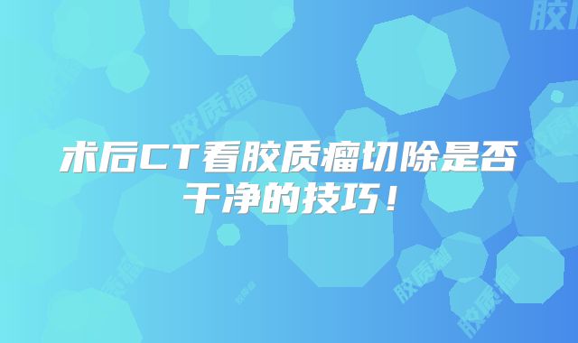 术后CT看胶质瘤切除是否干净的技巧！