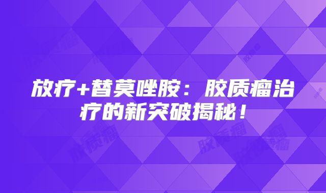 放疗+替莫唑胺：胶质瘤治疗的新突破揭秘！