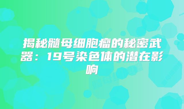 揭秘髓母细胞瘤的秘密武器：19号染色体的潜在影响