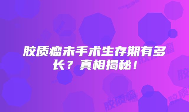 胶质瘤未手术生存期有多长？真相揭秘！