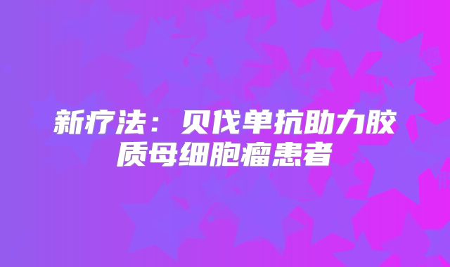 新疗法：贝伐单抗助力胶质母细胞瘤患者