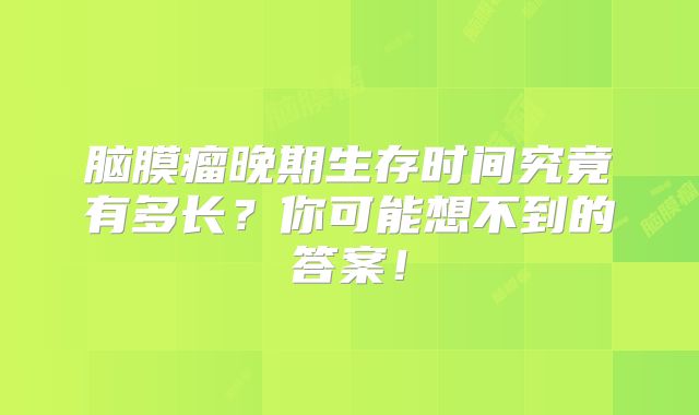 脑膜瘤晚期生存时间究竟有多长？你可能想不到的答案！