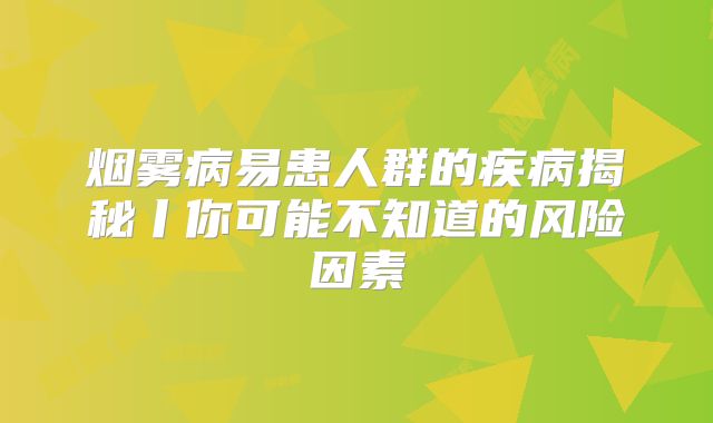 烟雾病易患人群的疾病揭秘丨你可能不知道的风险因素