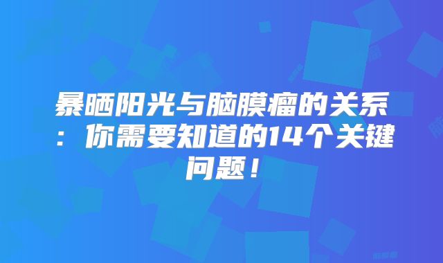 暴晒阳光与脑膜瘤的关系：你需要知道的14个关键问题！