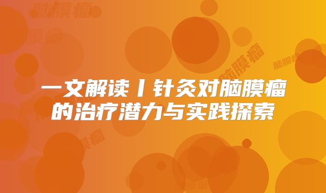一文解读丨针灸对脑膜瘤的治疗潜力与实践探索
